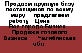 Продаем крупную базу поставщиков по всему миру!   предлагаем работу › Цена ­ 2 400 - Все города Бизнес » Продажа готового бизнеса   . Челябинская обл.